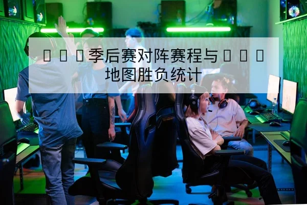LPL季后赛对阵赛程与BO5地图胜负统计