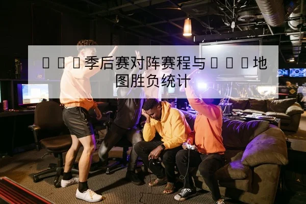 LPL季后赛对阵赛程与BO5地图胜负统计