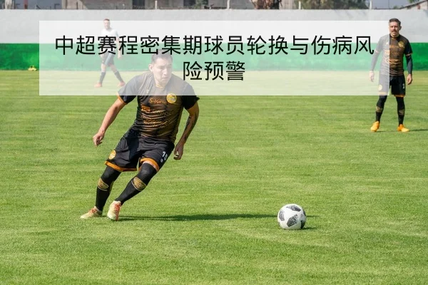 中超赛程密集期球员轮换与伤病风险预警
